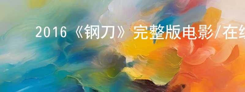 ﻿包强的网络影视资源,﻿2016《钢刀》完整版电影/在线观看/百度云-美剧天堂